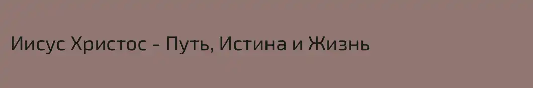 Иисус Христос - Путь, Истина и Жизнь